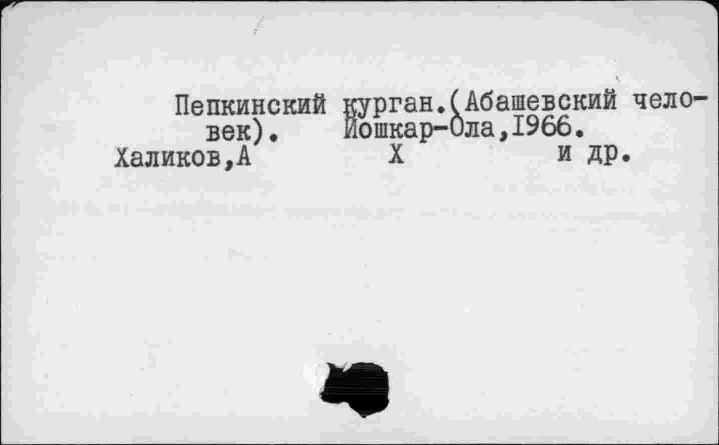 ﻿Пепкинский век). Халиков,А
курган.(Абашевский чело Йошкар-Ола,1966.
X	и др.